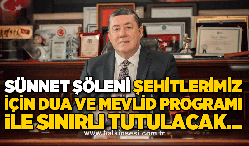 SÜNNET ŞÖLENİ ŞEHİTLERİMİZ İÇİN DUA VE MEVLİD PROGRAMI İLE SINIRLI TUTULACAK...
