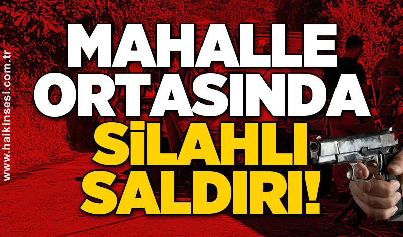 Mahalle ortasında silahlı saldırı!