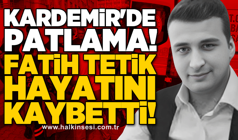 KARDEMİR'de patlama! Fatih Tetik hayatını kaybetti!
