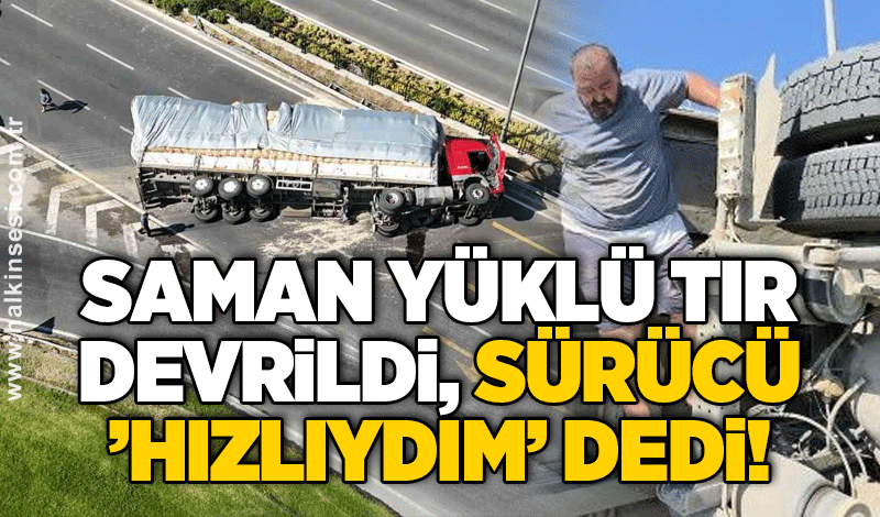 Saman yüklü tır devrildi, sürücü ’hızlıydım’ dedi!