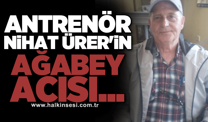 Antrenör Nihat Ürer'in ağabey acısı...