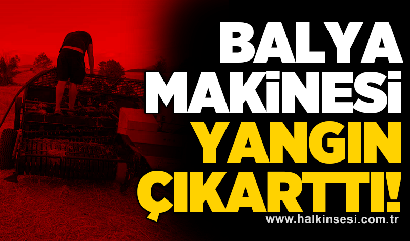 Balya makinesi yangın çıkarttı!