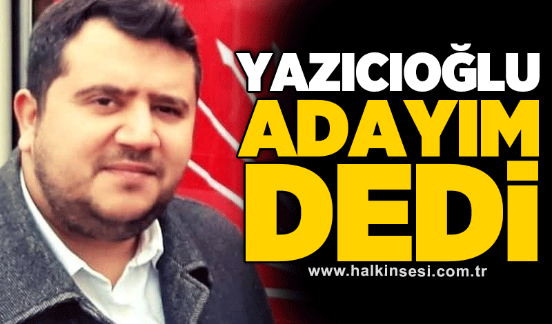 Yazıcıoğlu adayım dedi