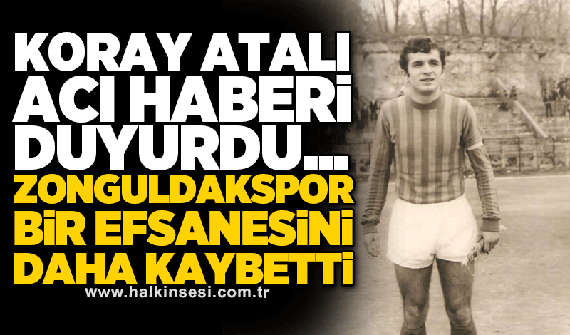 Koray Atalı acı haberi duyurdu...  Zonguldakspor bir efsanesini daha kaybetti..
