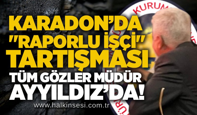 Karadon’da "raporlu işçi" tartışması: Tüm gözler Müdür Ayyıldız’da!