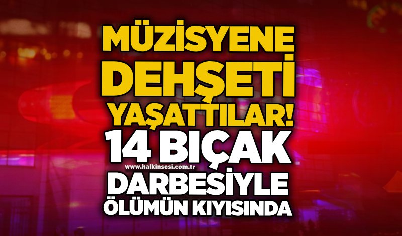 Müzisyene dehşeti yaşattılar! 14 bıçak darbesiyle ölümün kıyısında