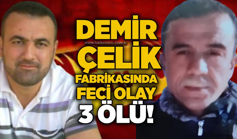 Demir Çelik fabrikasında feci olay: 3 ölü!