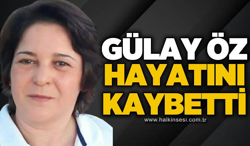 Gülay Öz hayatını kaybetti