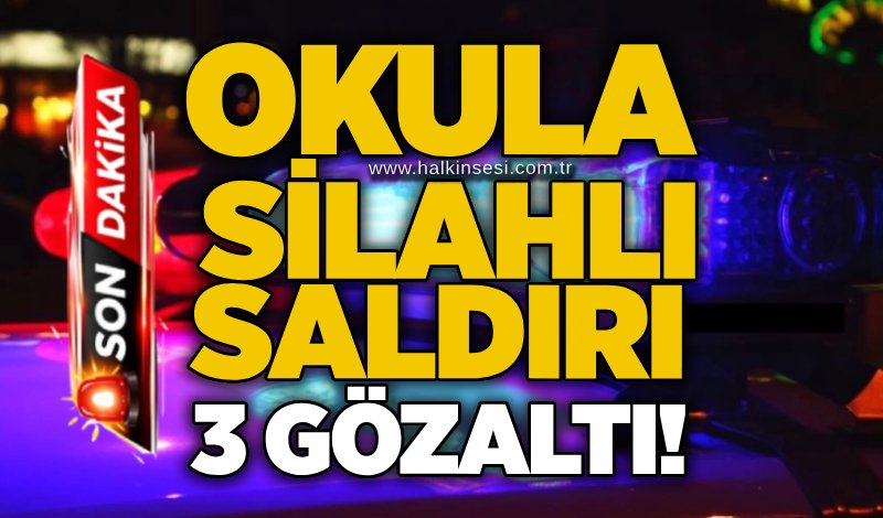 Okula silahlı saldırı: 3 gözaltı!