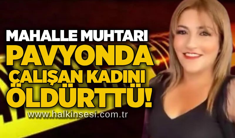 Mahalle muhtarı pavyonda çalışan kadını öldürttü!