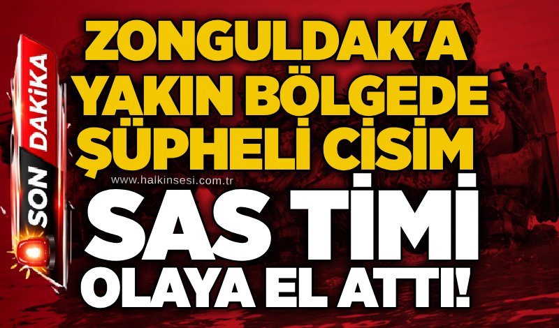 Zonguldak'a yakın bölgede şüpheli cisim: SAS timi olaya el attı!