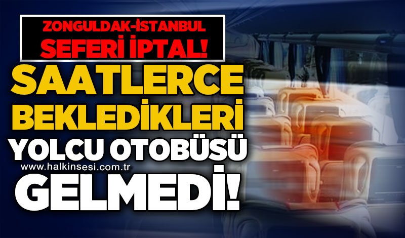 Zonguldak - İstanbul seferi iptal: Saatlerce bekledikleri yolcu otobüsü gelmedi!