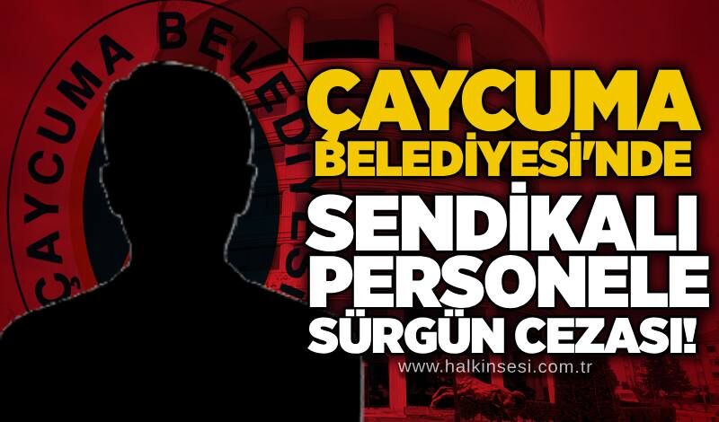 Çaycuma Belediyesi'nde sendikalı personele sürgün cezası!