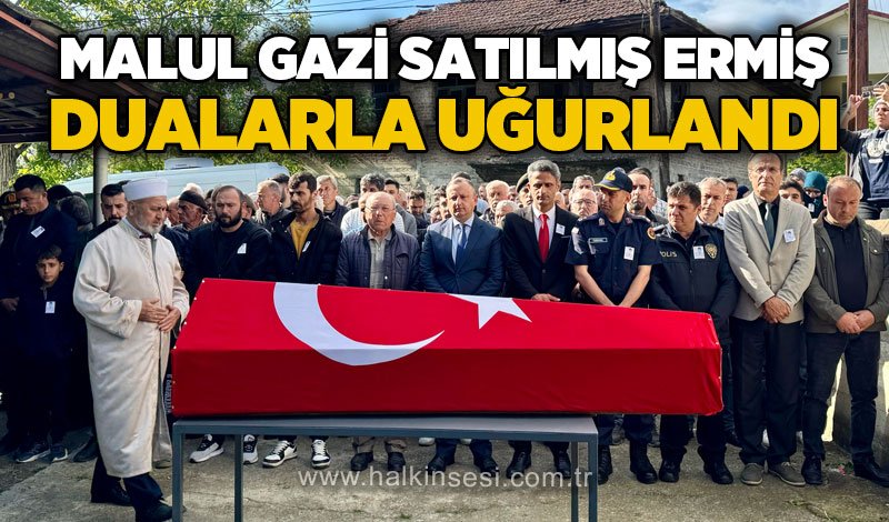Malul Gazi Satılmış Ermiş son yolculuğuna uğurlandı