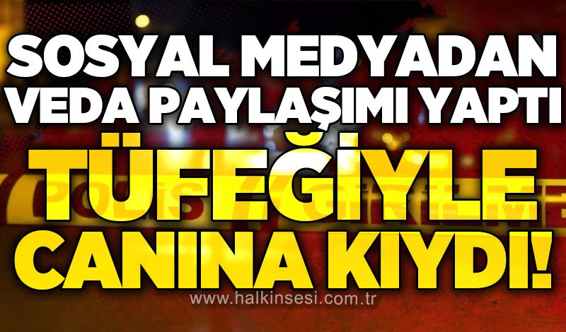 Sosyal medyada veda paylaşımı yaptı, canına kıydı!