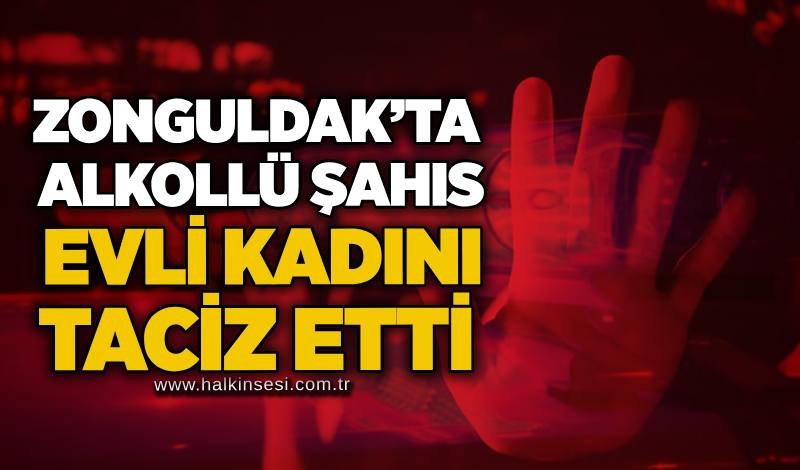 Zonguldak’ta alkollü şahıs evli kadını taciz etti