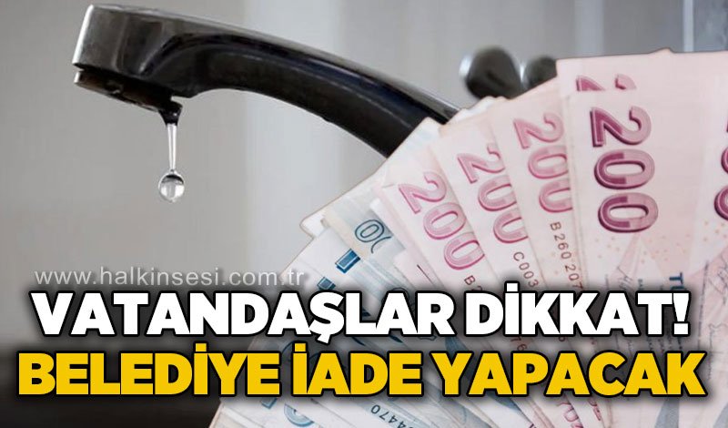 Vatandaşlar dikkat: Belediye iade yapacak!