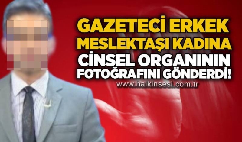 Gazeteci erkek, meslektaşı kadına cinsel organının fotoğrafını gönderdi!
