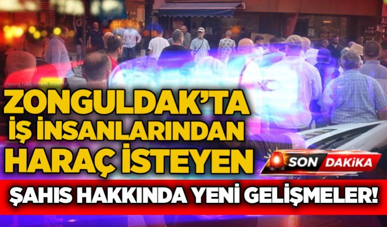 Zonguldak’ta iş insanlarından haraç isteyen şahıs hakkında yeni gelişmeler!
