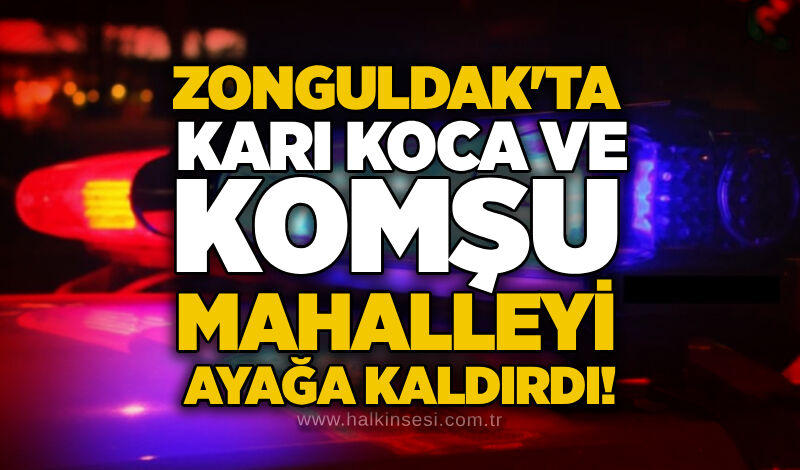 Zonguldak'ta karı koca ve komşu mahalleyi ayağa kaldırdı!