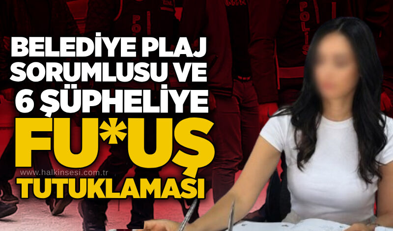 Belediye plaj sorumlusu ve 6 şüpheliye fu*uş tutuklaması
