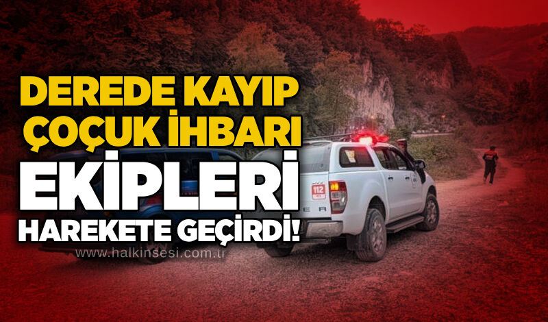 Derede kayıp çoçuk ihbarı ekipleri harekete geçirdi!