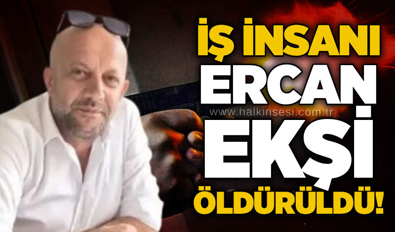 İş İnsanı Ercan Ekşi öldürüldü!