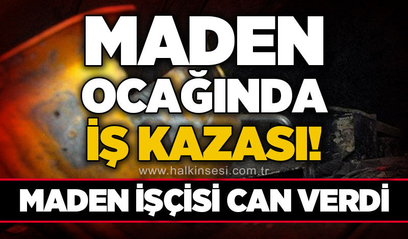 Maden ocağında iş kazası: Maden işçisi Yaşar İlter hayatını kaybetti