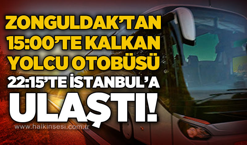 Zonguldak'tan 15:00'te kalkan yolcu otobüsü 22:15'te İstanbul'a ulaştı!