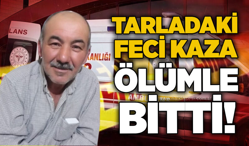 Tarladaki feci kaza ölümle bitti!