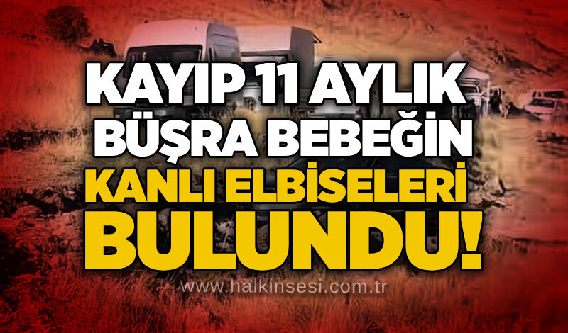 Kayıp 11 aylık Büşra bebeğin kanlı elbiseleri bulundu!