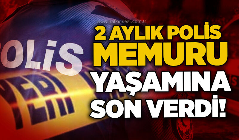 2 aylık polis memuru yaşamına son verdi!