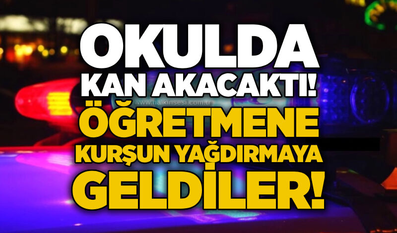 Okulda kan akacaktı! Öğretmene kurşun yağdırmaya geldiler