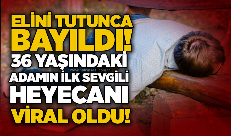Elini tutunca bayıldı! 36 yaşındaki adamın ilk sevgili heyecanı viral oldu!