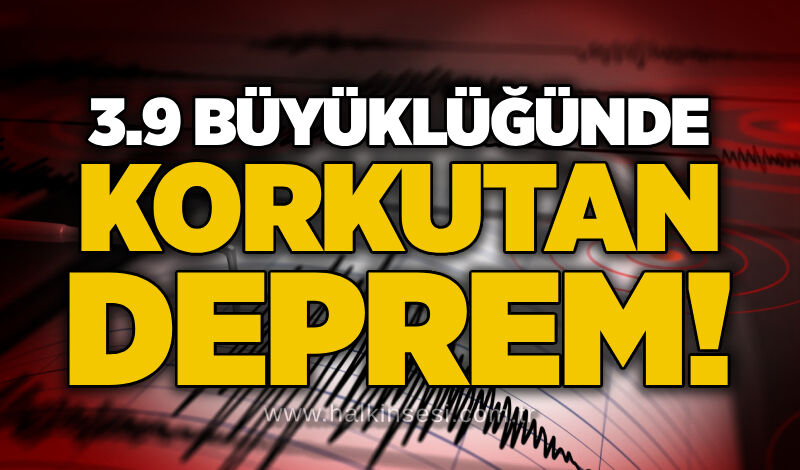 3.9 büyüklüğünde korkutan deprem!
