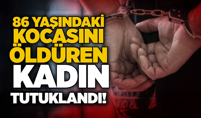 86 yaşındaki kocasını öldüren kadın tutuklandı!