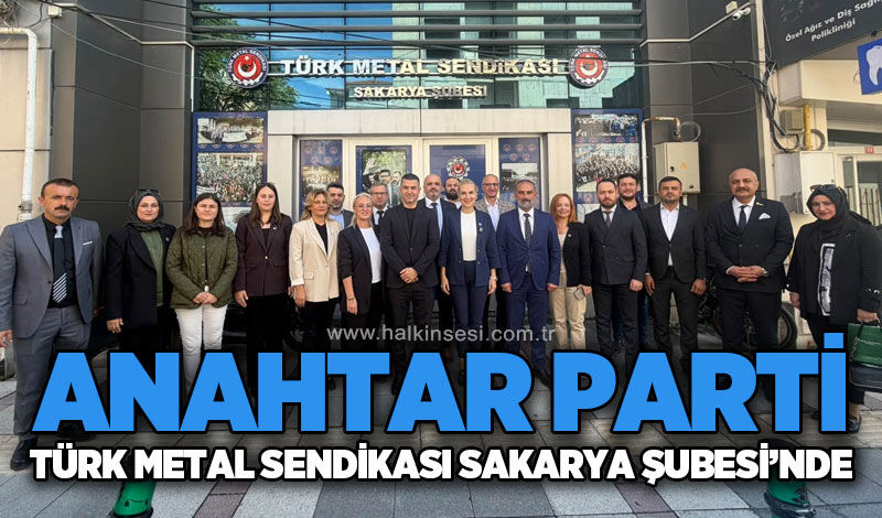 Anahtar Parti’den Türk Metal Sendikası Sakarya Şubesi’ne ziyaret