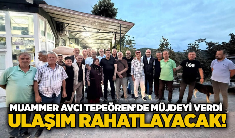 Muammer Avcı Tepeören’de müjdeyi verdi: Ulaşım rahatlayacak!