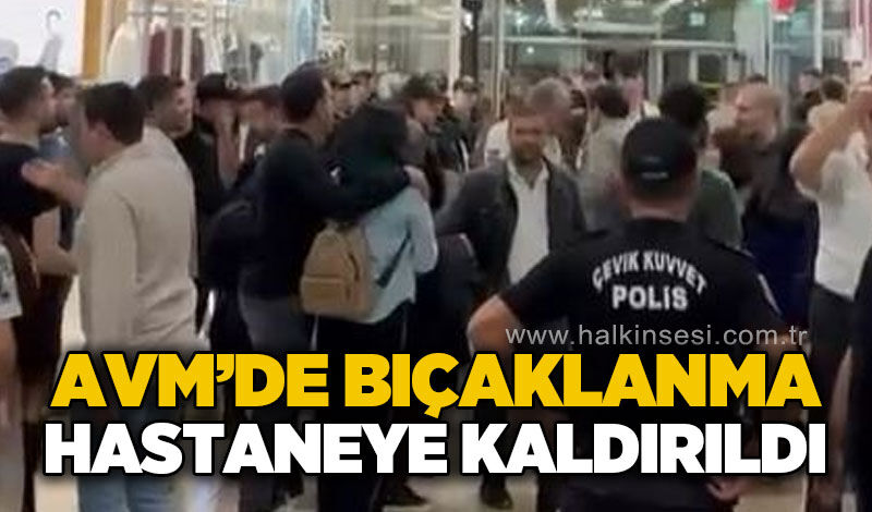 AVM'de çıkan olayda 1 kişi bıçaklandı!