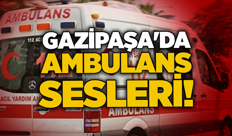 Gazipaşa'da ambulans sesleri!