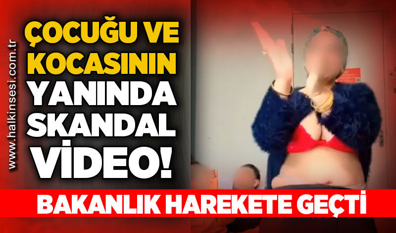 Çocuğu ve kocasının karşısında uygunsuz görüntüler: Bakanlık harekete geçti!
