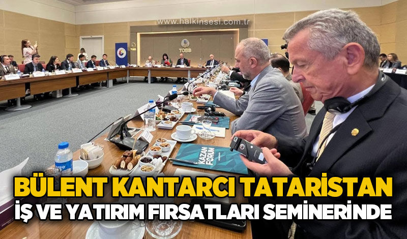 Bülent Kantarcı Tataristan iş ve yatırım fırsatları seminerinde