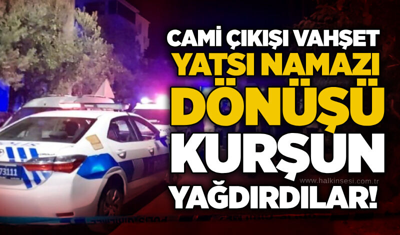 Cami çıkışı vahşet: Yatsı namazı dönüşü kurşun yağdırdılar!