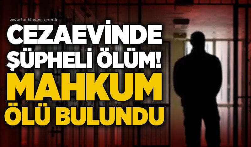 T Tipi Cezaevi’nde tutuklu mahkum koğuşun tuvaletinde ölü bulundu