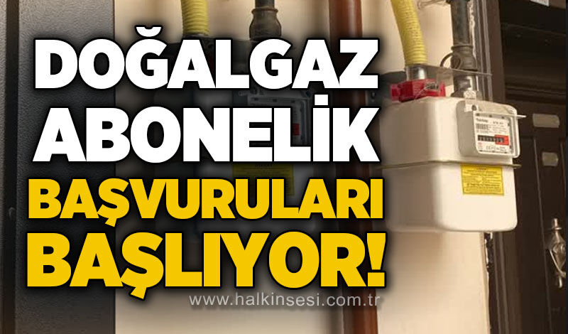 Doğalgaz abonelik başvuruları başlıyor