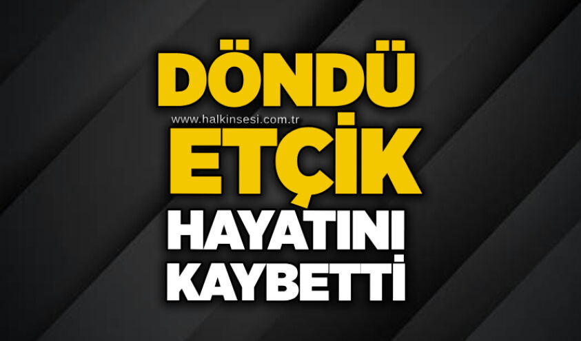 Döndü Etçik hayatını kaybetti