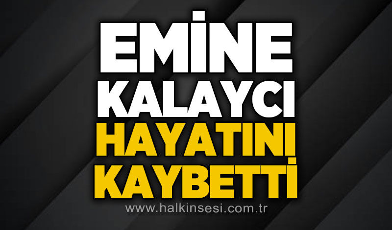 Emine Kalaycı hayatını kaybetti