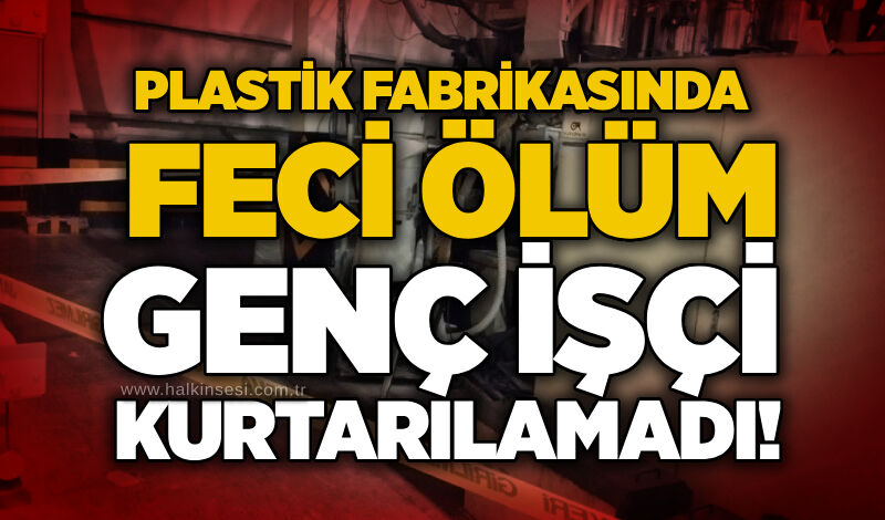 Plastik fabrikasında feci ölüm: Genç işçi kurtarılamadı!