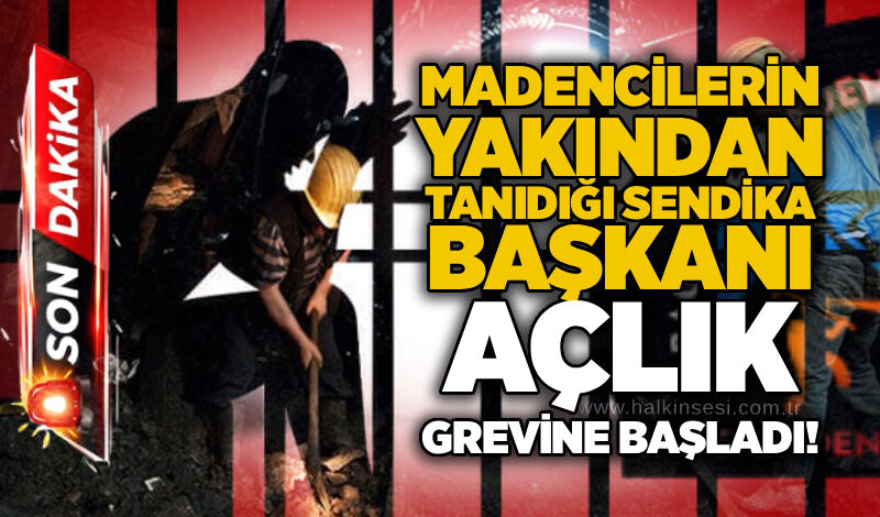 Madencilerin yakından tanıdığı sendika başkanı açlık grevine başladı!