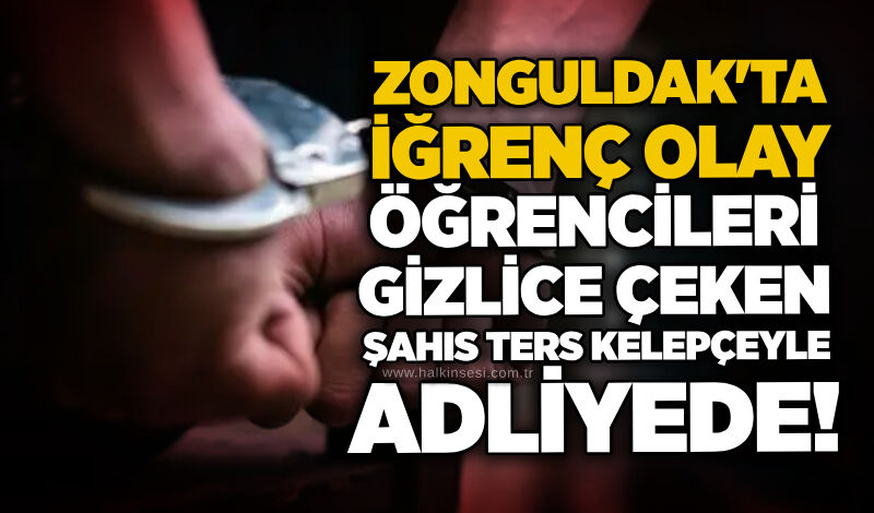 Zonguldak'ta iğrenç olay: Öğrencileri gizlice çeken şahıs ters kelepçeyle adliyede!